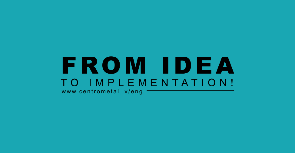 www.centrometal.lv/eng  From idea to implementation!